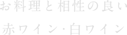 お料理と相性の良い赤ワイン・白ワイン